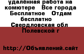 удалённая работа на комютере - Все города Бесплатное » Отдам бесплатно   . Свердловская обл.,Полевской г.